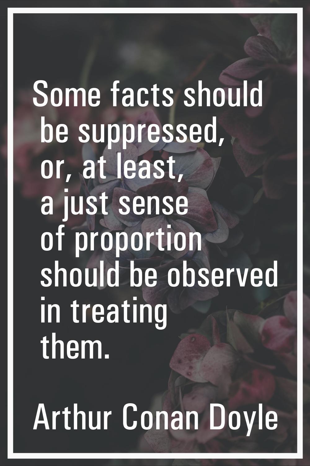 Some facts should be suppressed, or, at least, a just sense of proportion should be observed in tre