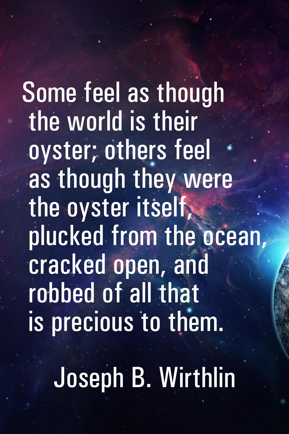 Some feel as though the world is their oyster; others feel as though they were the oyster itself, p
