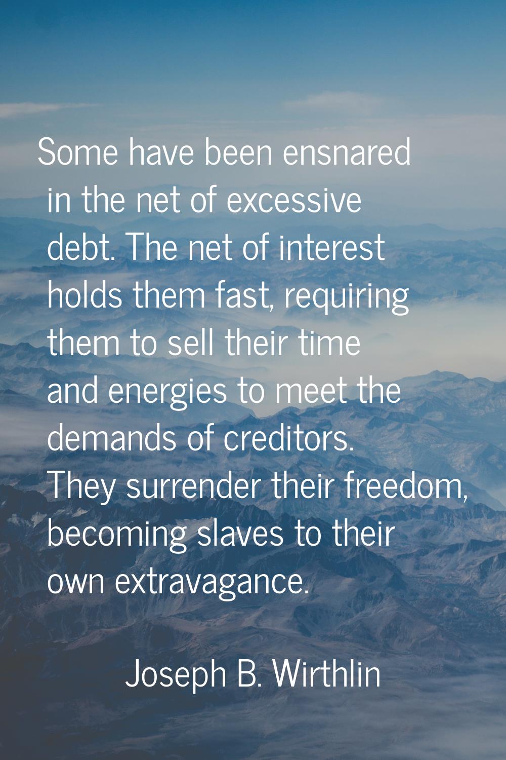 Some have been ensnared in the net of excessive debt. The net of interest holds them fast, requirin