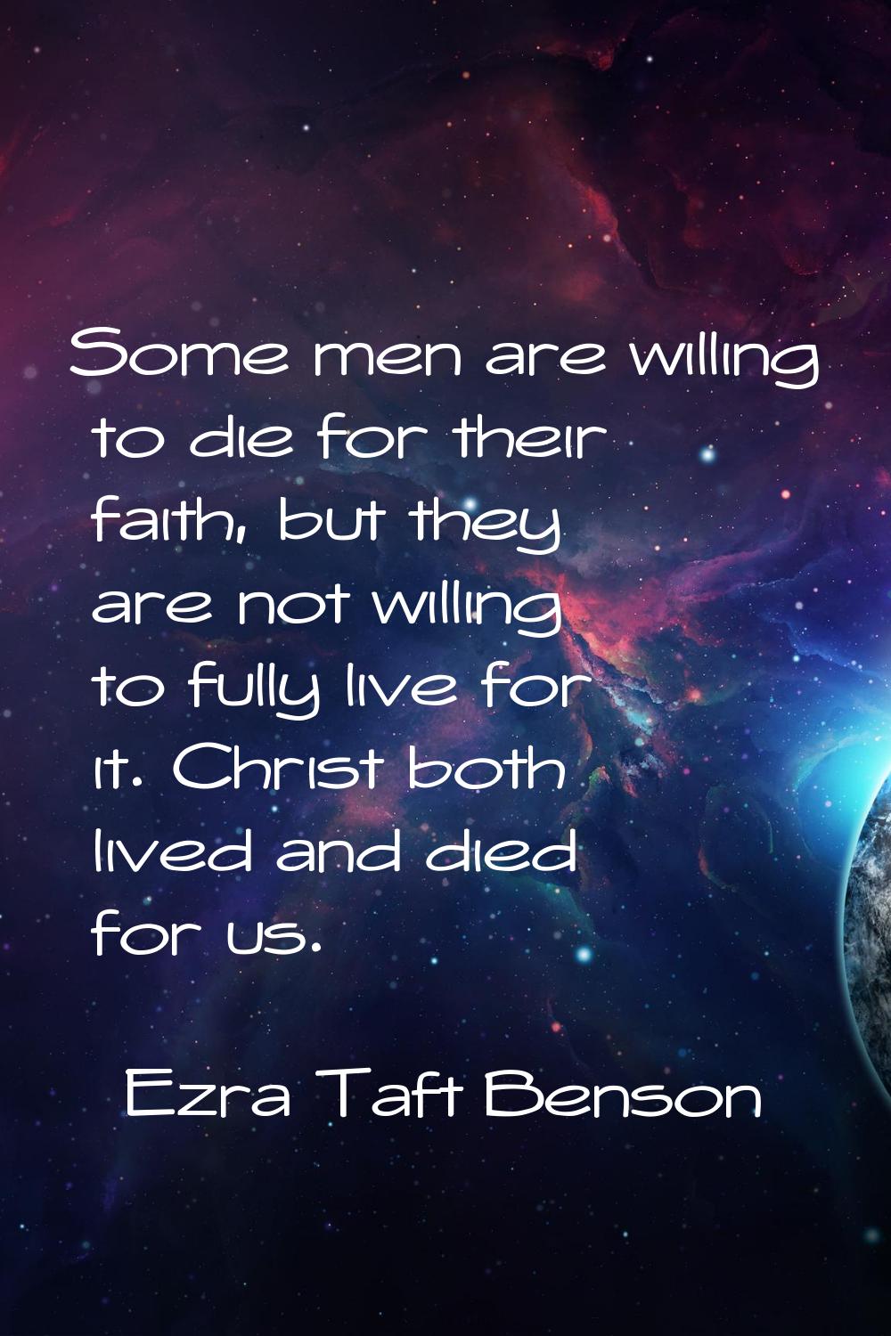 Some men are willing to die for their faith, but they are not willing to fully live for it. Christ 