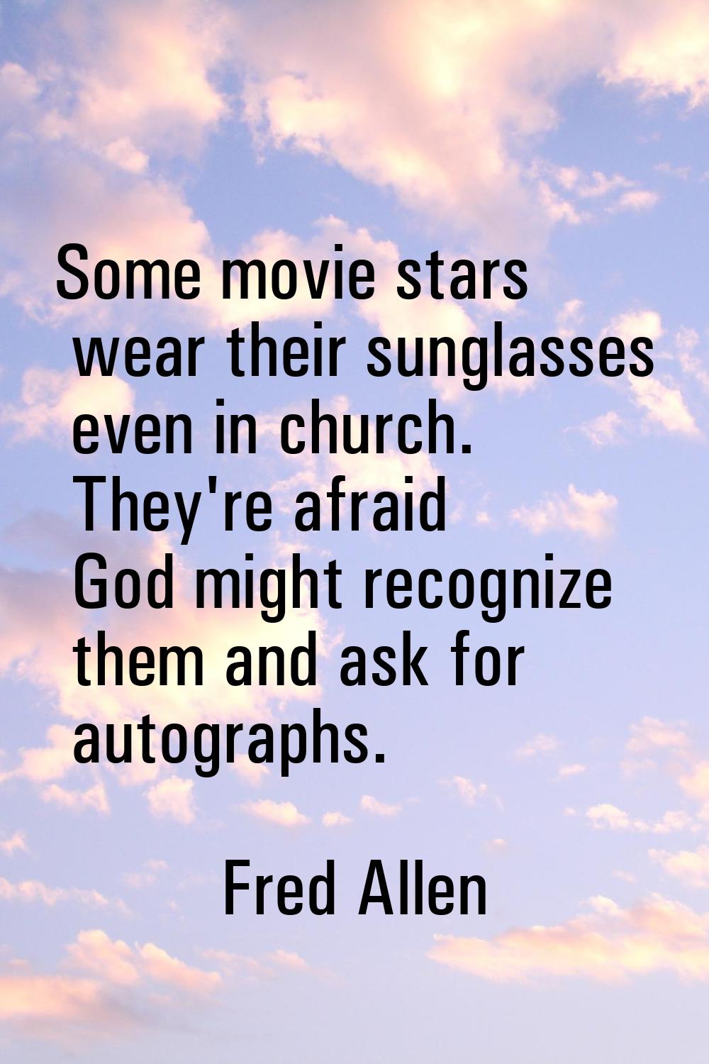 Some movie stars wear their sunglasses even in church. They're afraid God might recognize them and 
