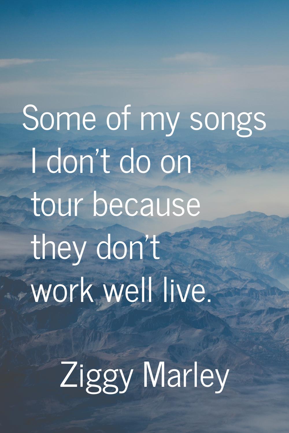 Some of my songs I don't do on tour because they don't work well live.