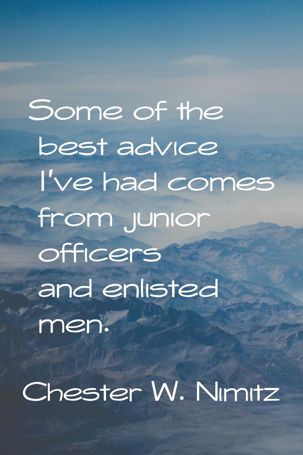 Some of the best advice I've had comes from junior officers and enlisted men.