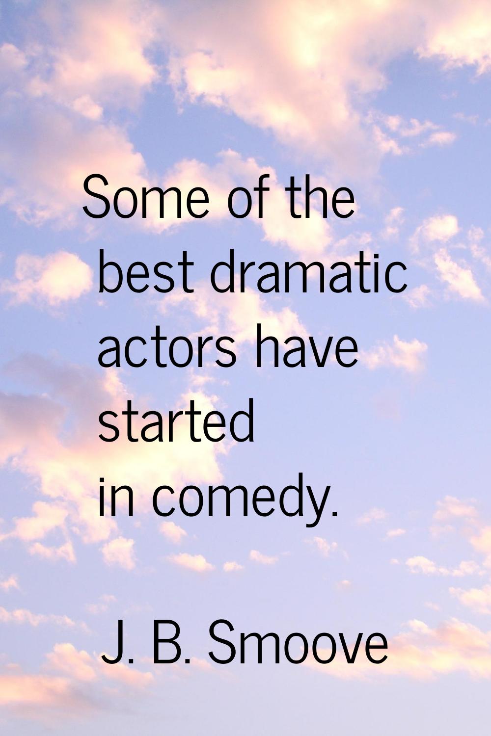 Some of the best dramatic actors have started in comedy.