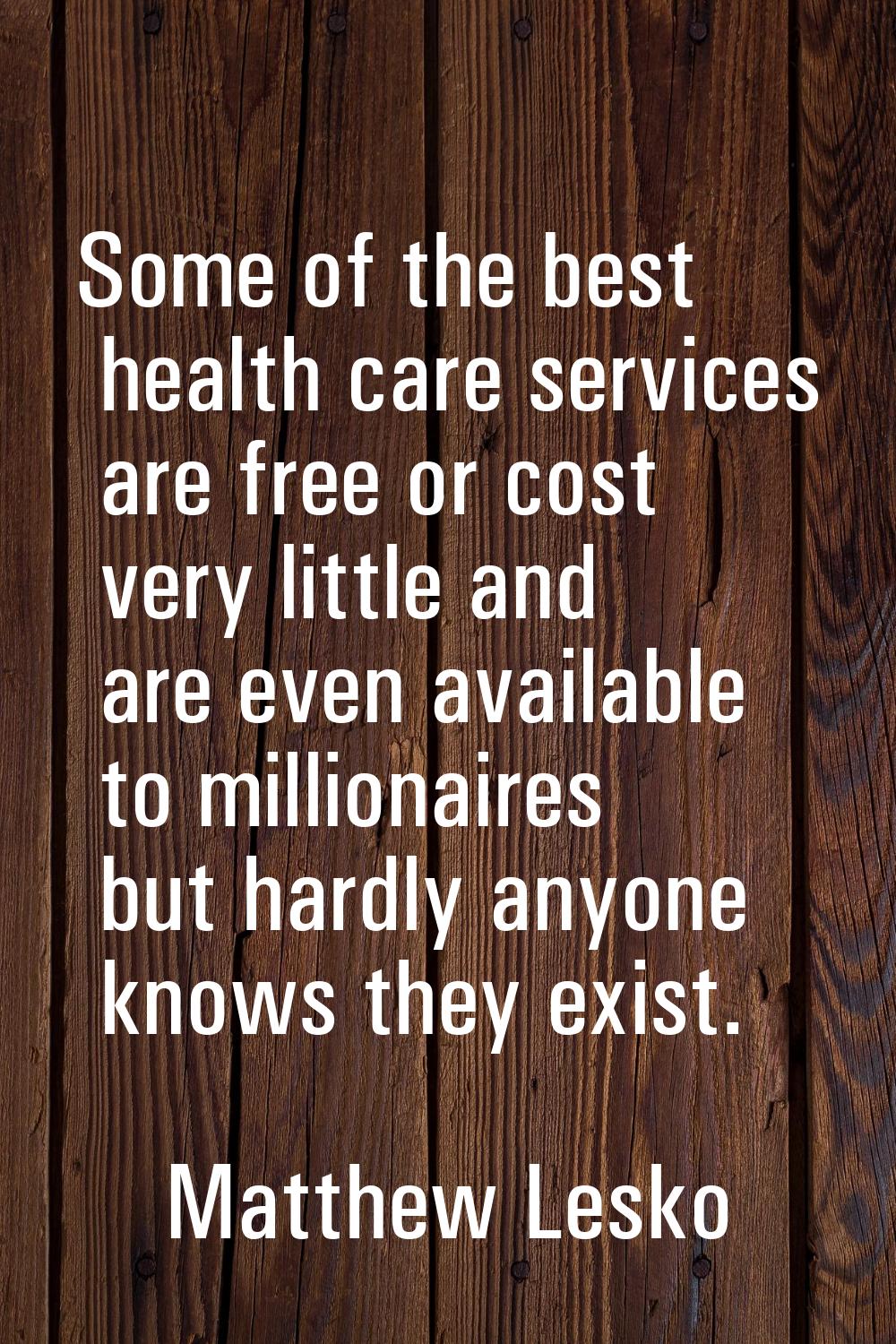 Some of the best health care services are free or cost very little and are even available to millio