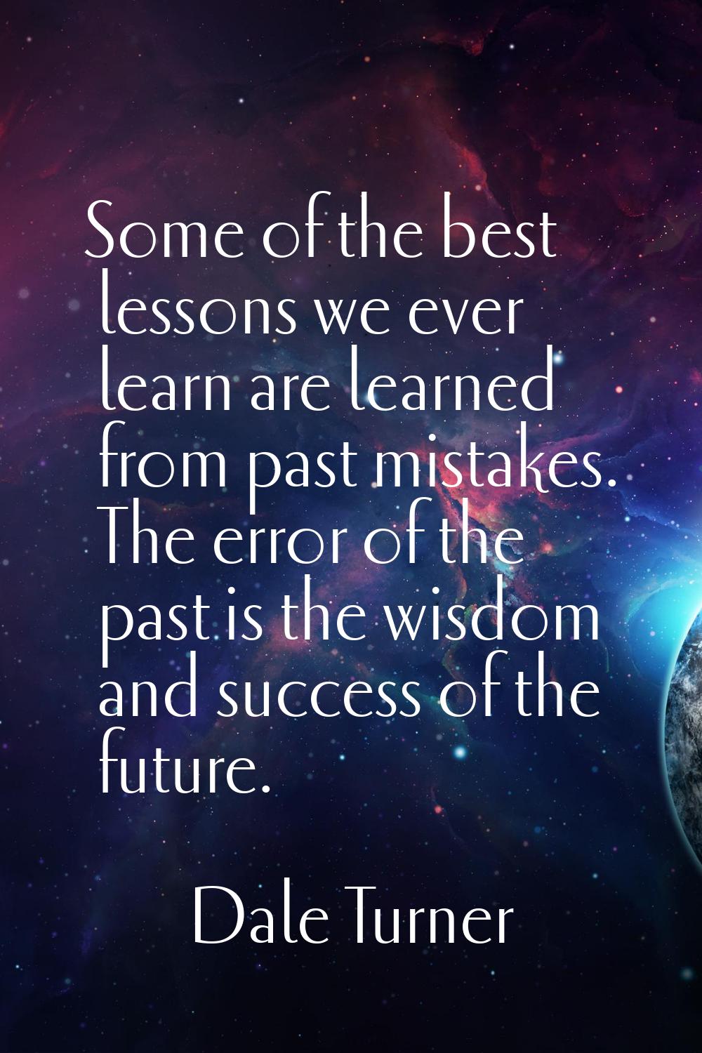 Some of the best lessons we ever learn are learned from past mistakes. The error of the past is the