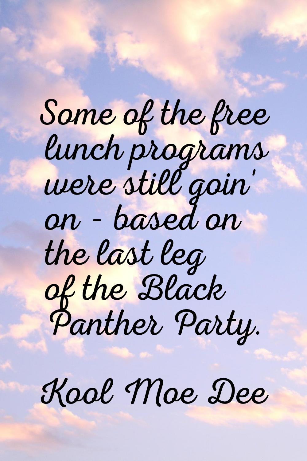 Some of the free lunch programs were still goin' on - based on the last leg of the Black Panther Pa