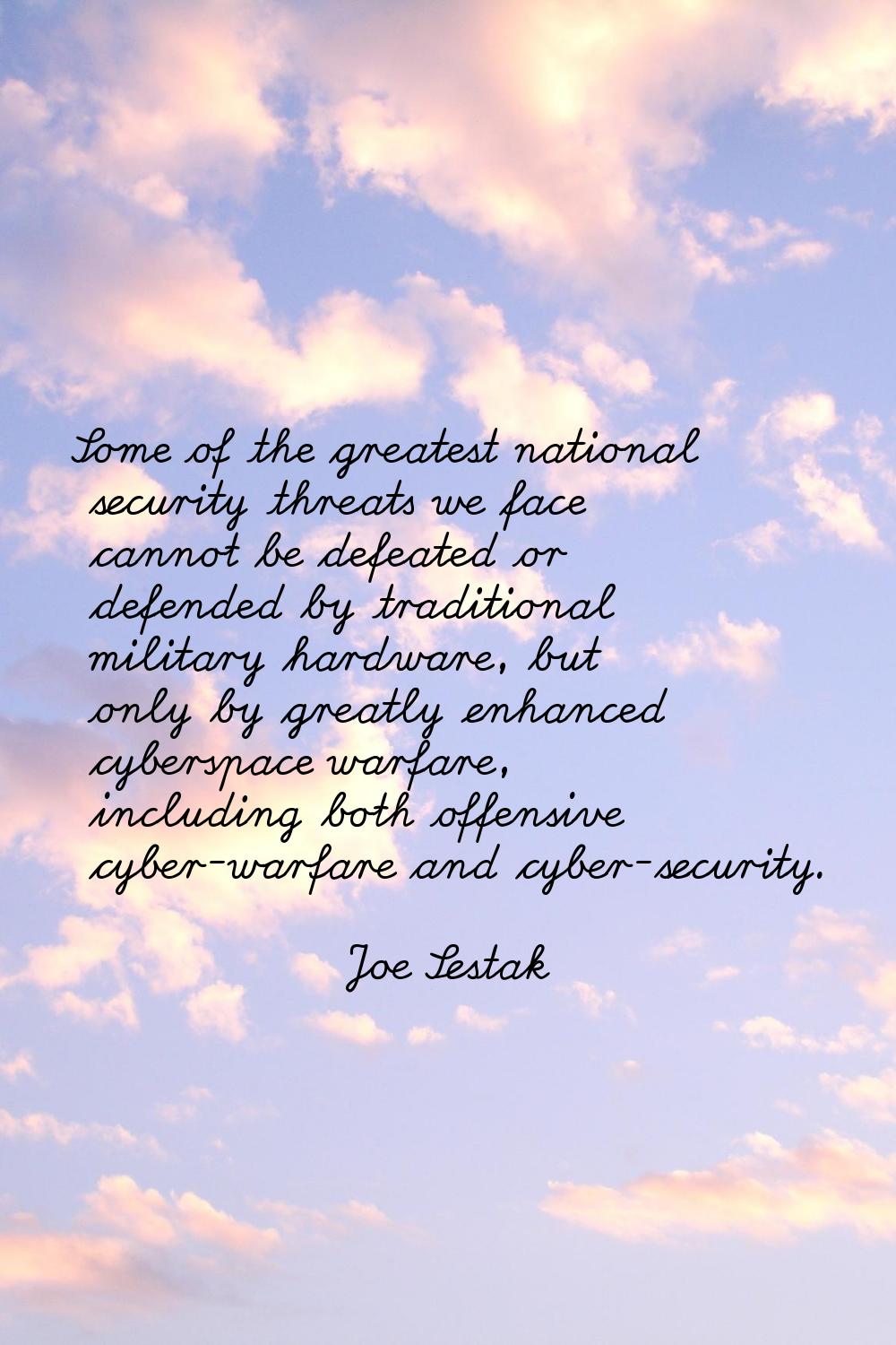 Some of the greatest national security threats we face cannot be defeated or defended by traditiona