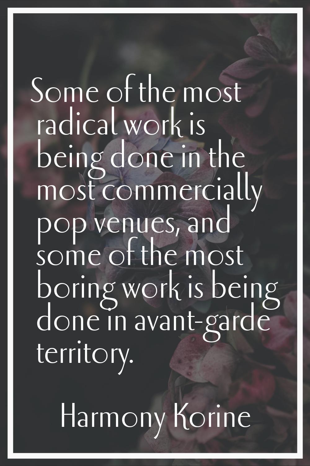 Some of the most radical work is being done in the most commercially pop venues, and some of the mo