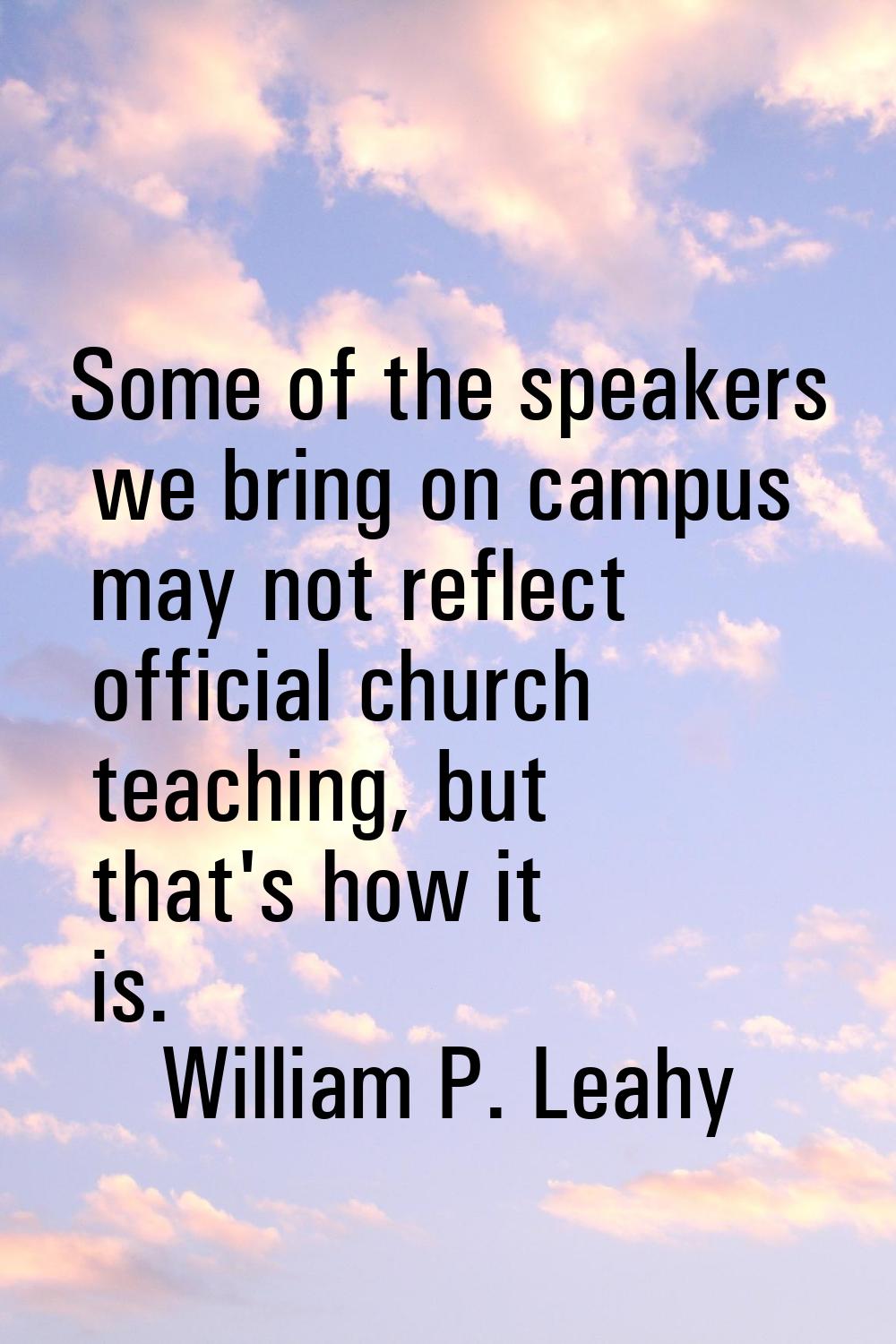 Some of the speakers we bring on campus may not reflect official church teaching, but that's how it