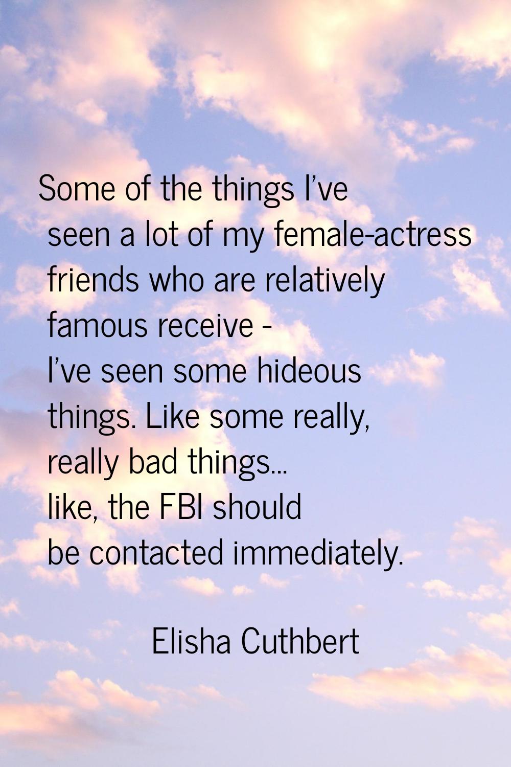 Some of the things I've seen a lot of my female-actress friends who are relatively famous receive -