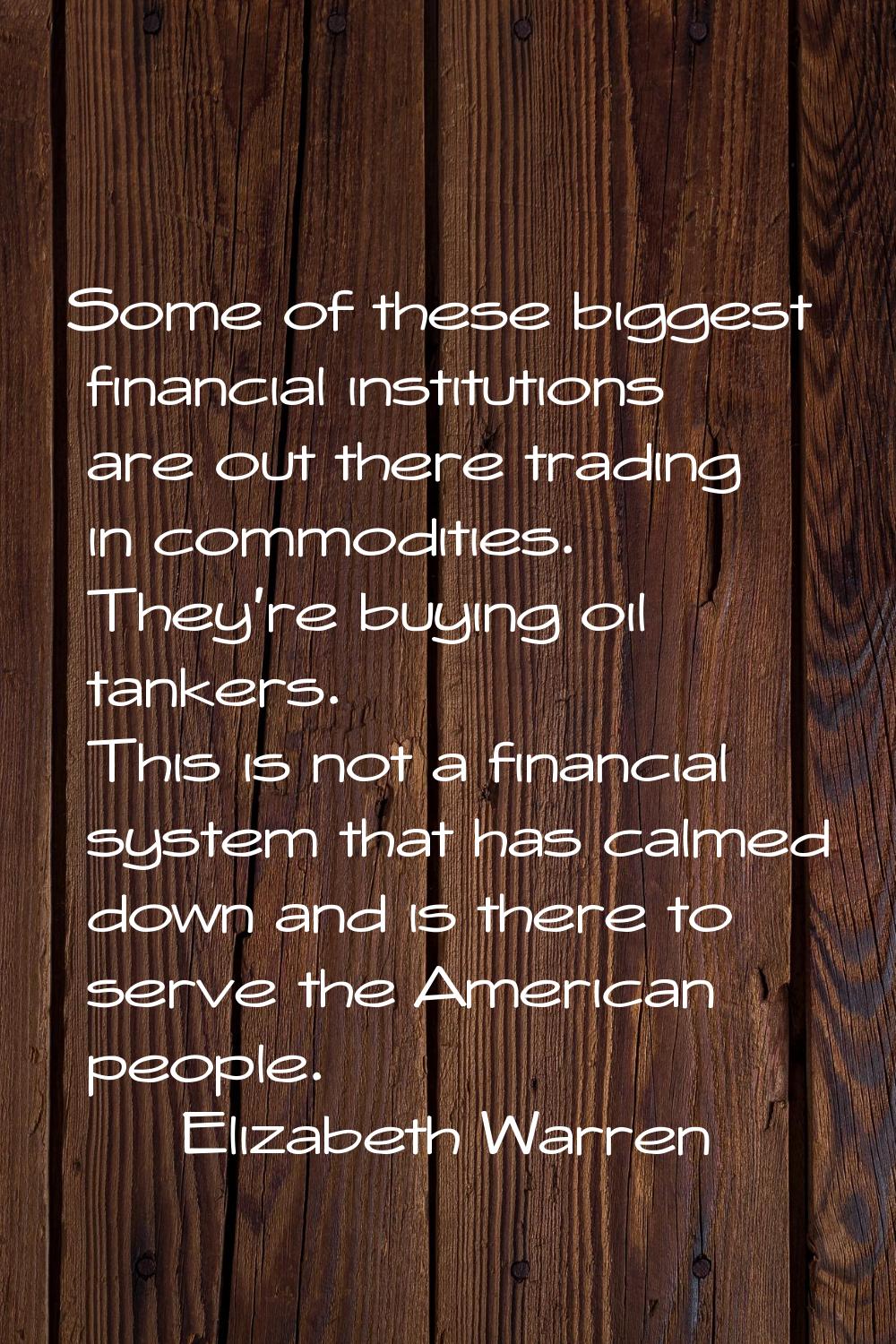 Some of these biggest financial institutions are out there trading in commodities. They're buying o