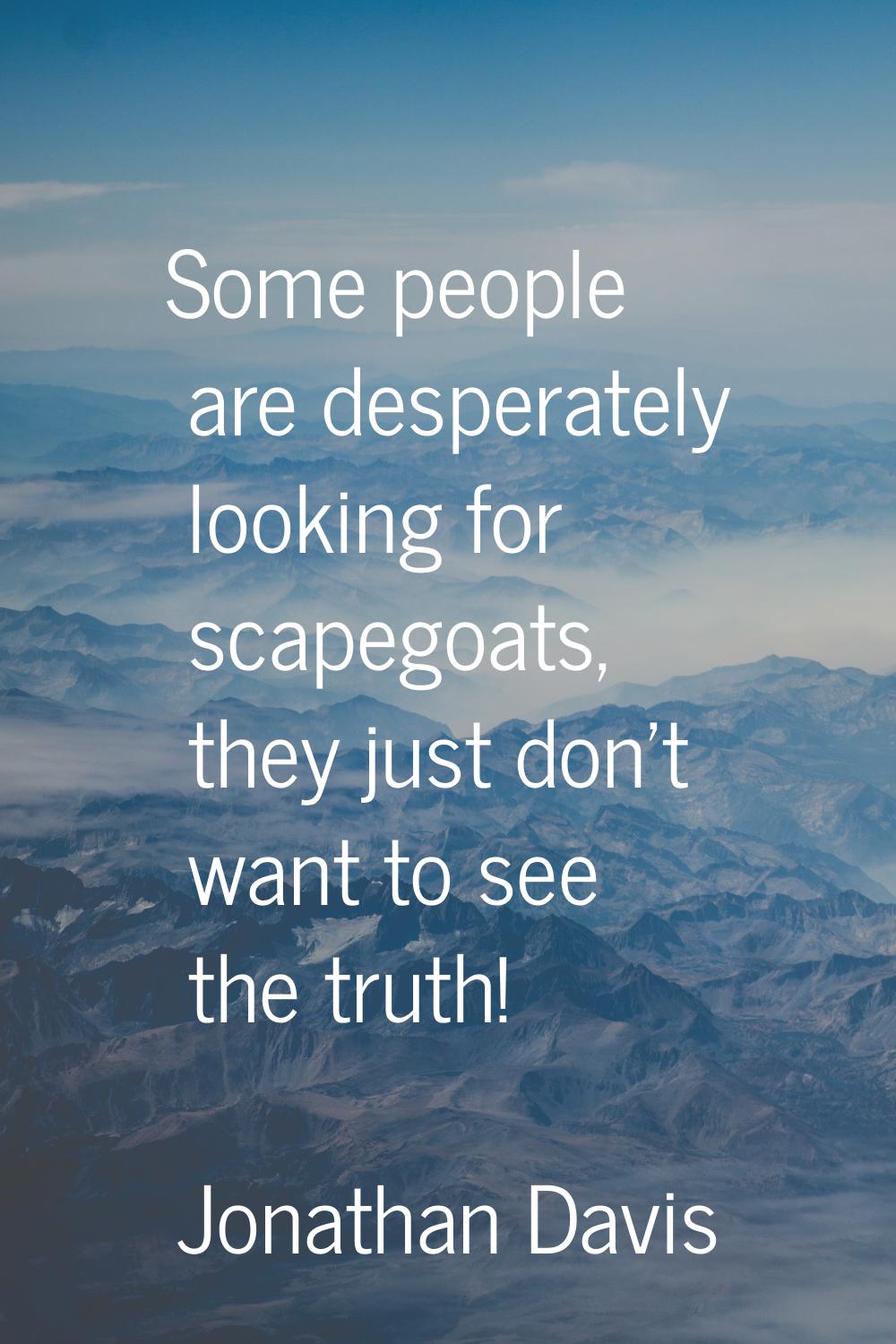 Some people are desperately looking for scapegoats, they just don't want to see the truth!