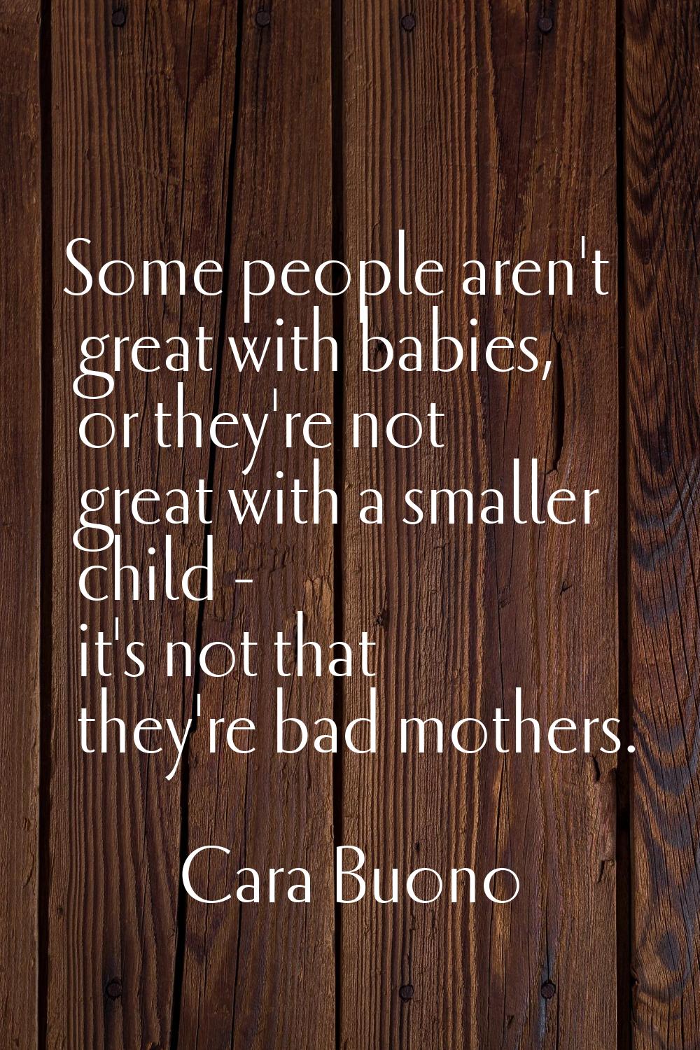 Some people aren't great with babies, or they're not great with a smaller child - it's not that the