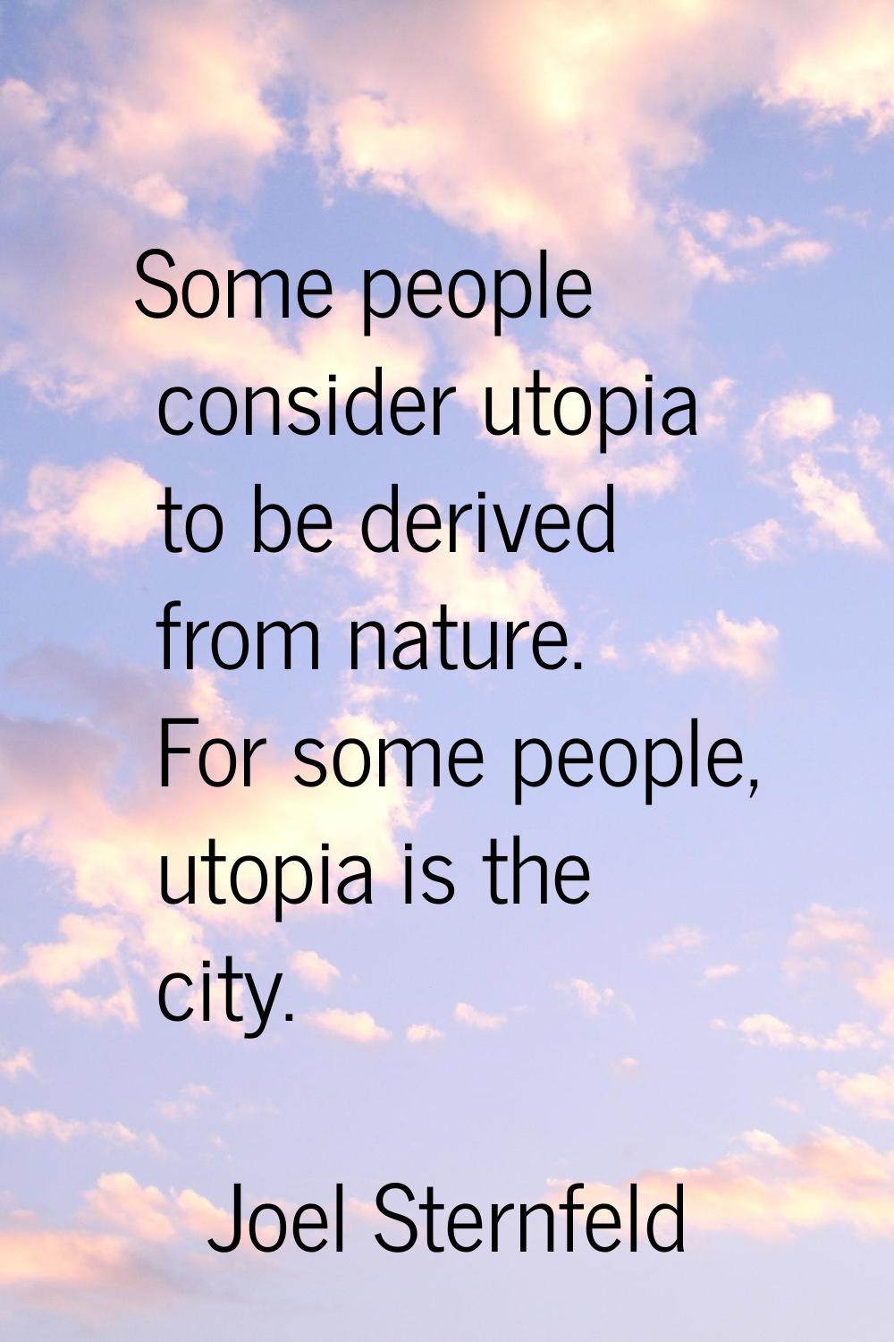 Some people consider utopia to be derived from nature. For some people, utopia is the city.