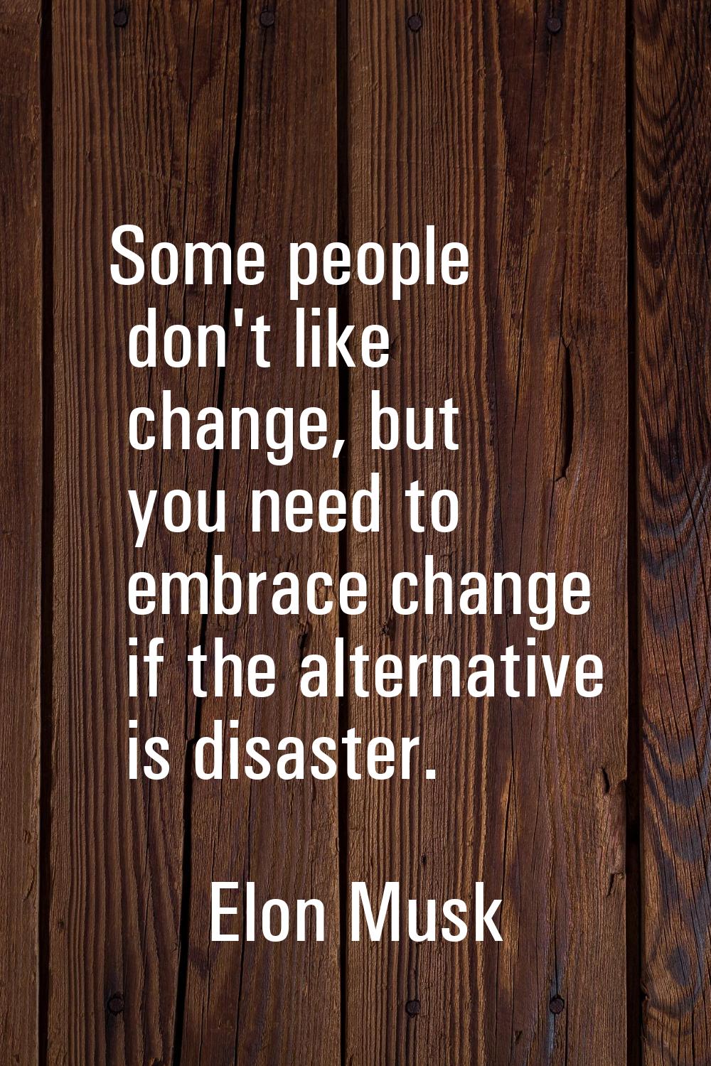 Some people don't like change, but you need to embrace change if the alternative is disaster.