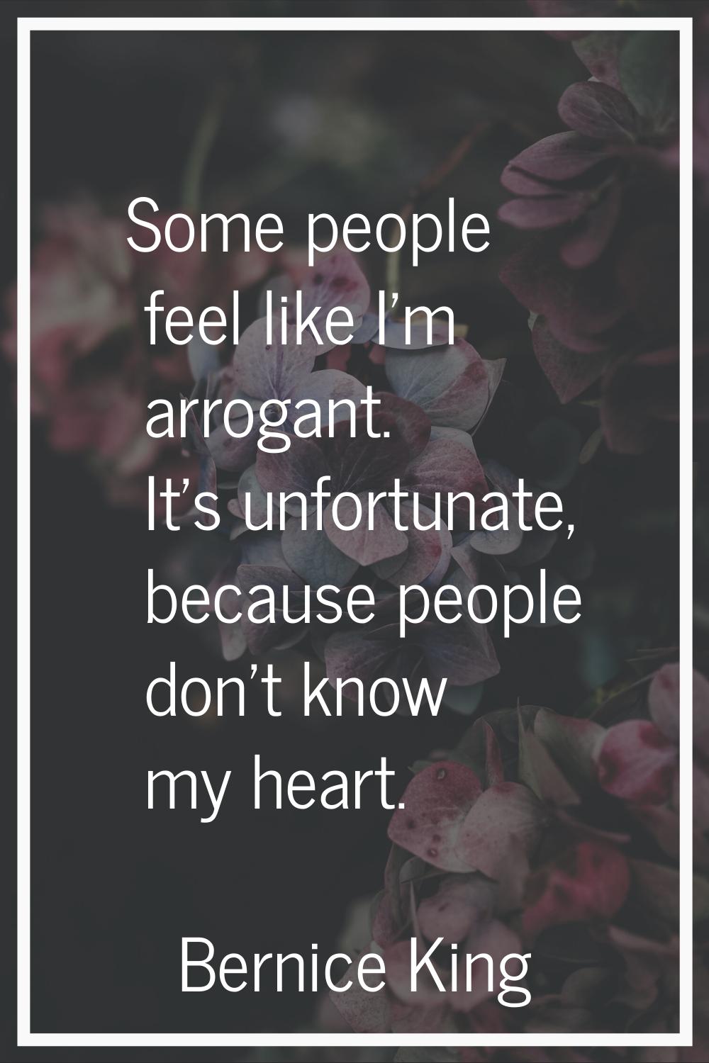 Some people feel like I'm arrogant. It's unfortunate, because people don't know my heart.