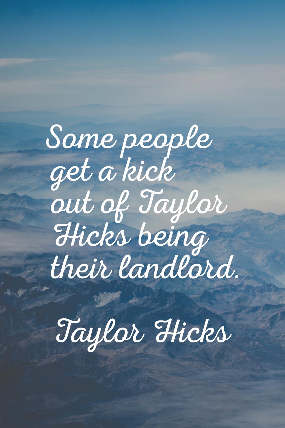 Some people get a kick out of Taylor Hicks being their landlord.