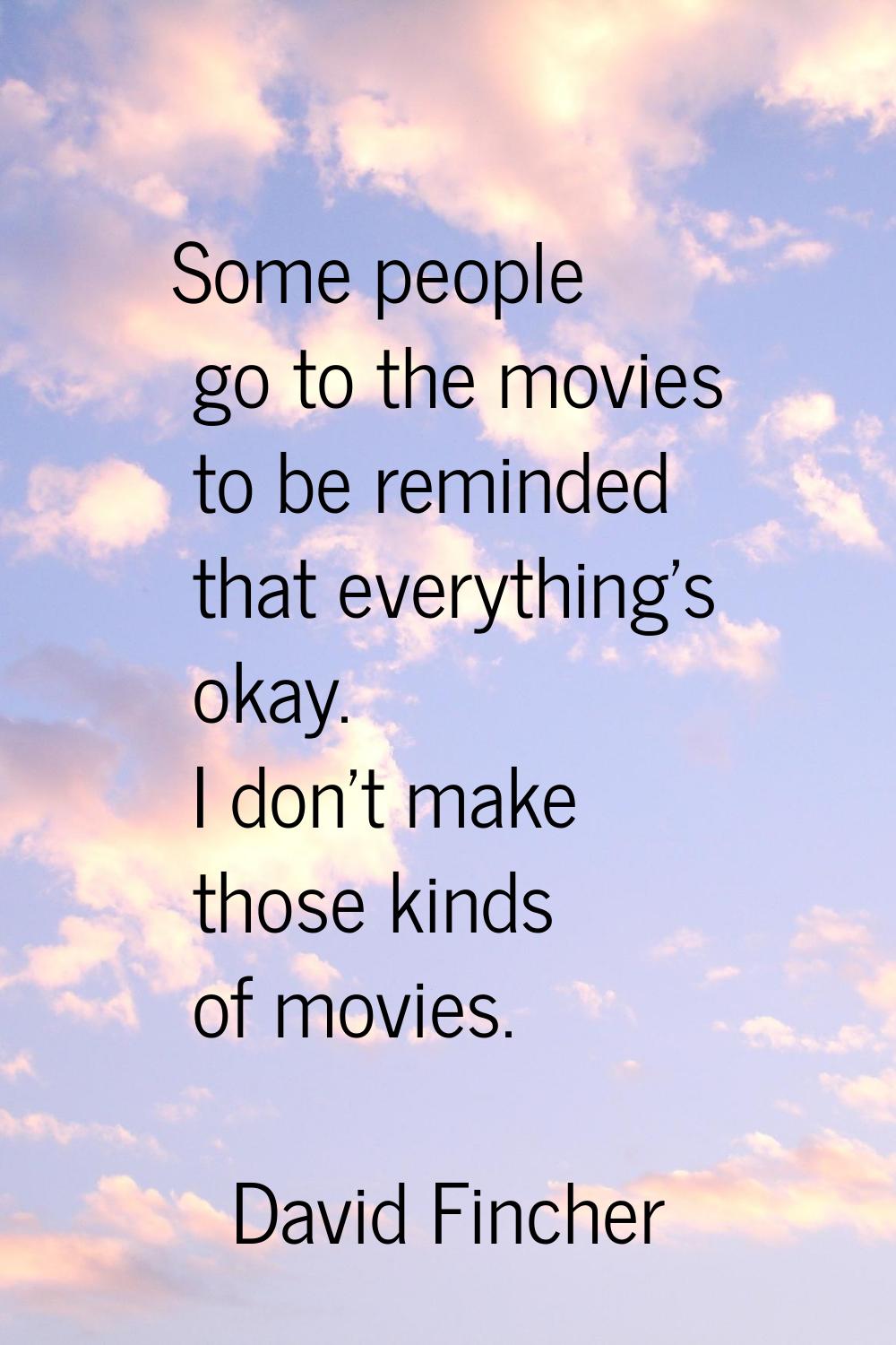 Some people go to the movies to be reminded that everything's okay. I don't make those kinds of mov