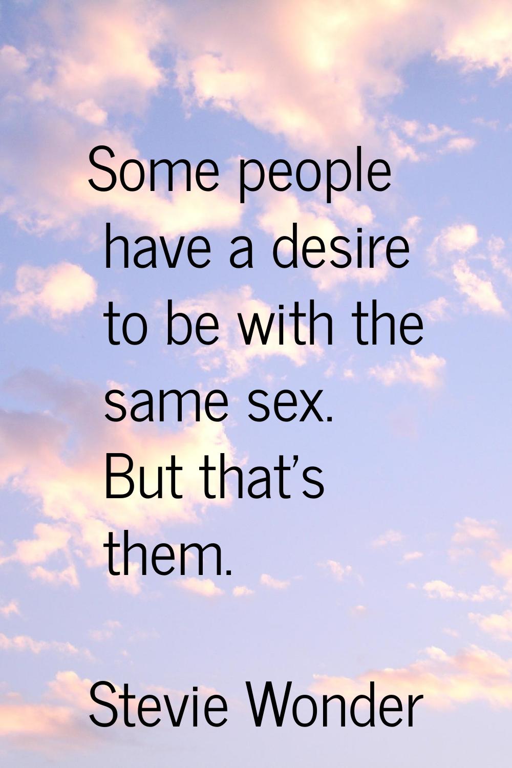 Some people have a desire to be with the same sex. But that's them.