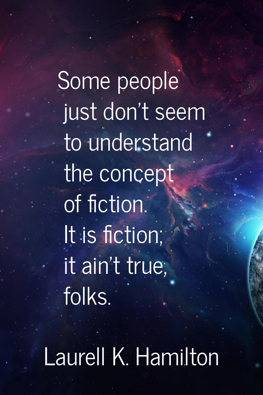 Some people just don't seem to understand the concept of fiction. It is fiction; it ain't true, fol