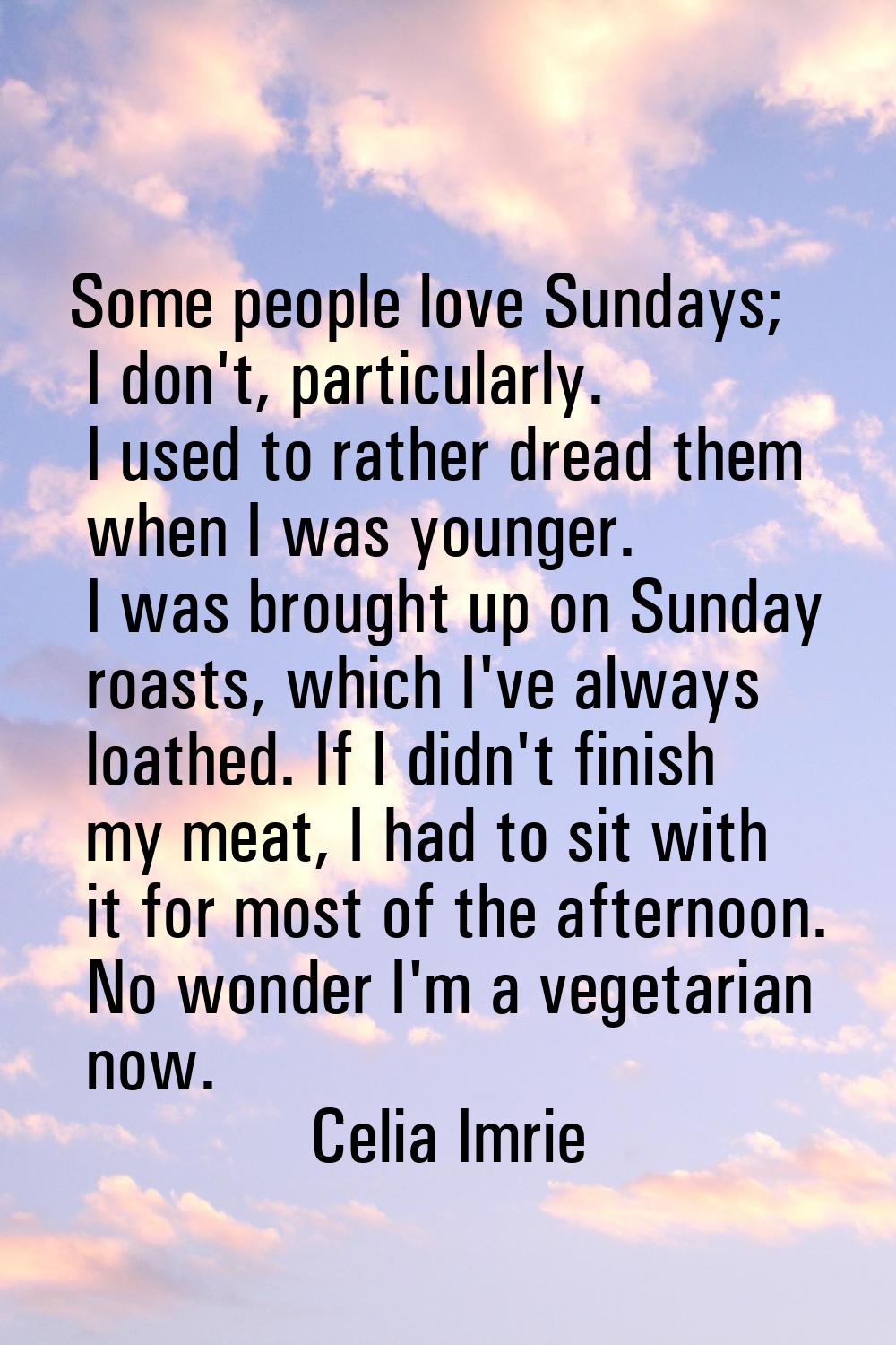 Some people love Sundays; I don't, particularly. I used to rather dread them when I was younger. I 