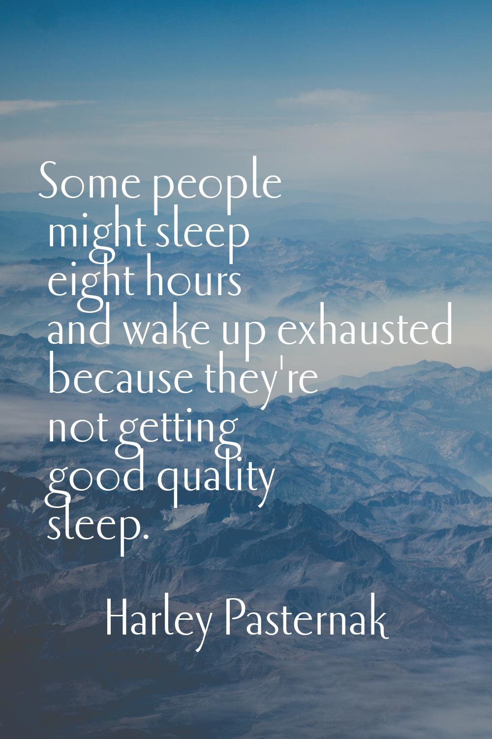 Some people might sleep eight hours and wake up exhausted because they're not getting good quality 