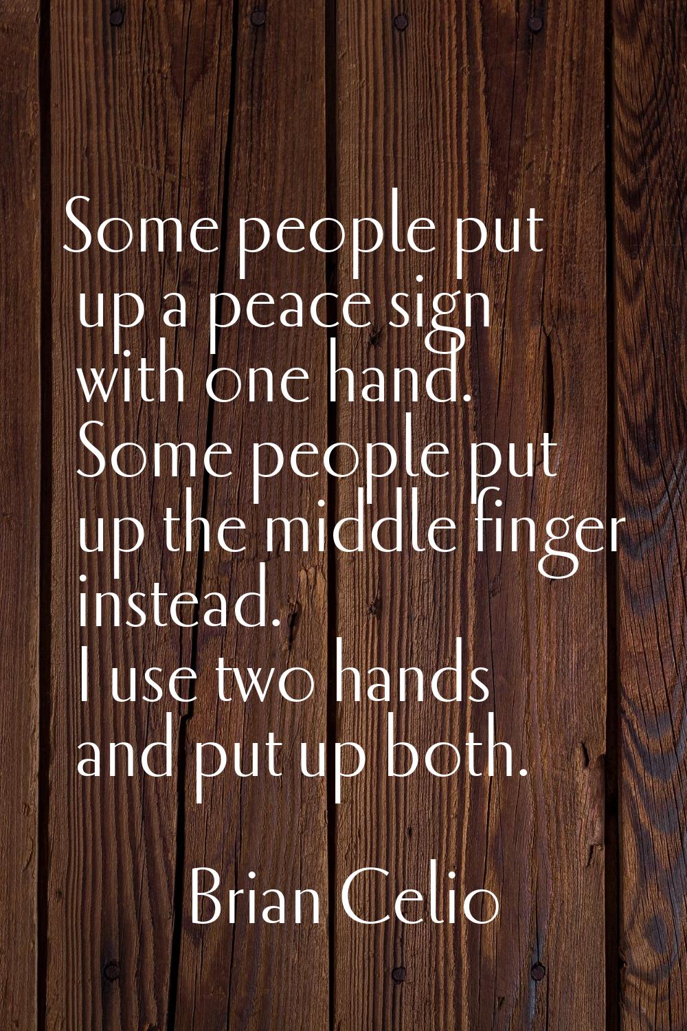 Some people put up a peace sign with one hand. Some people put up the middle finger instead. I use 