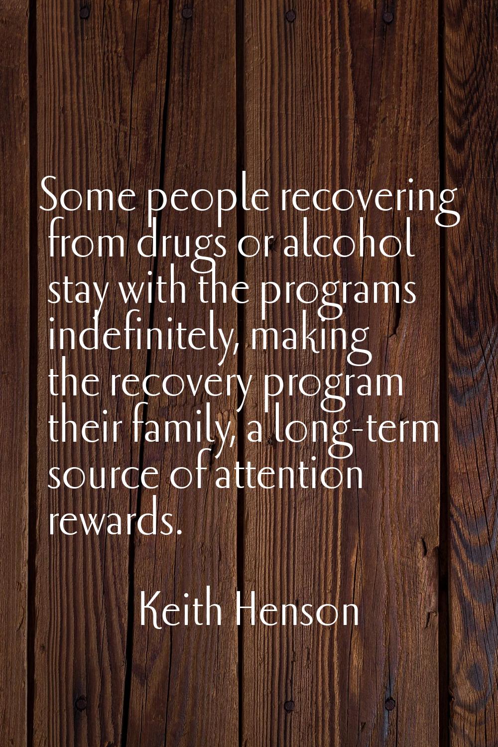Some people recovering from drugs or alcohol stay with the programs indefinitely, making the recove