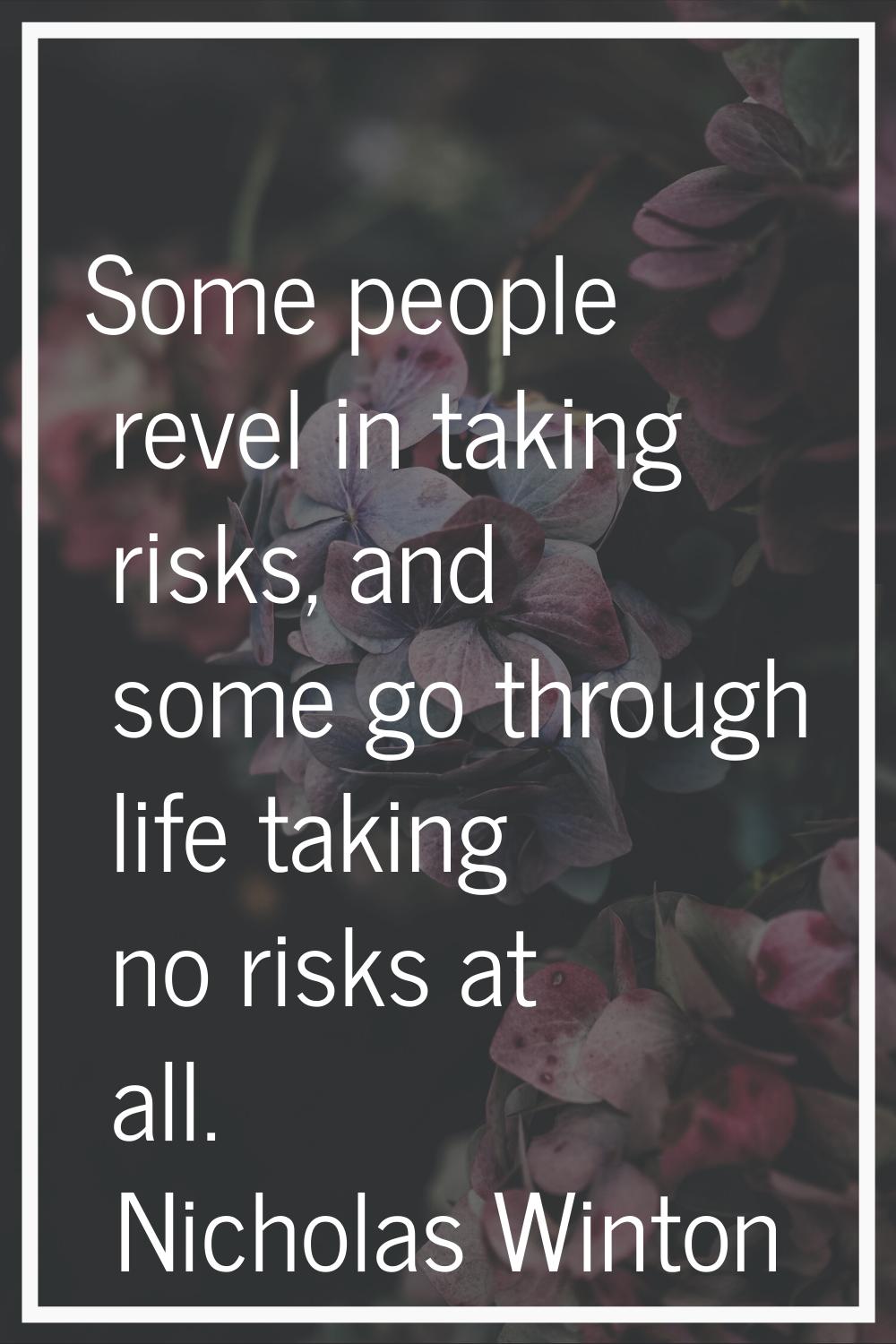 Some people revel in taking risks, and some go through life taking no risks at all.