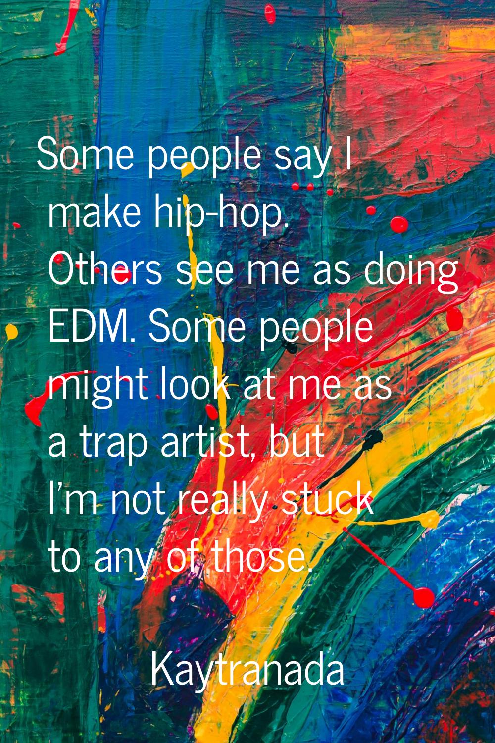 Some people say I make hip-hop. Others see me as doing EDM. Some people might look at me as a trap 
