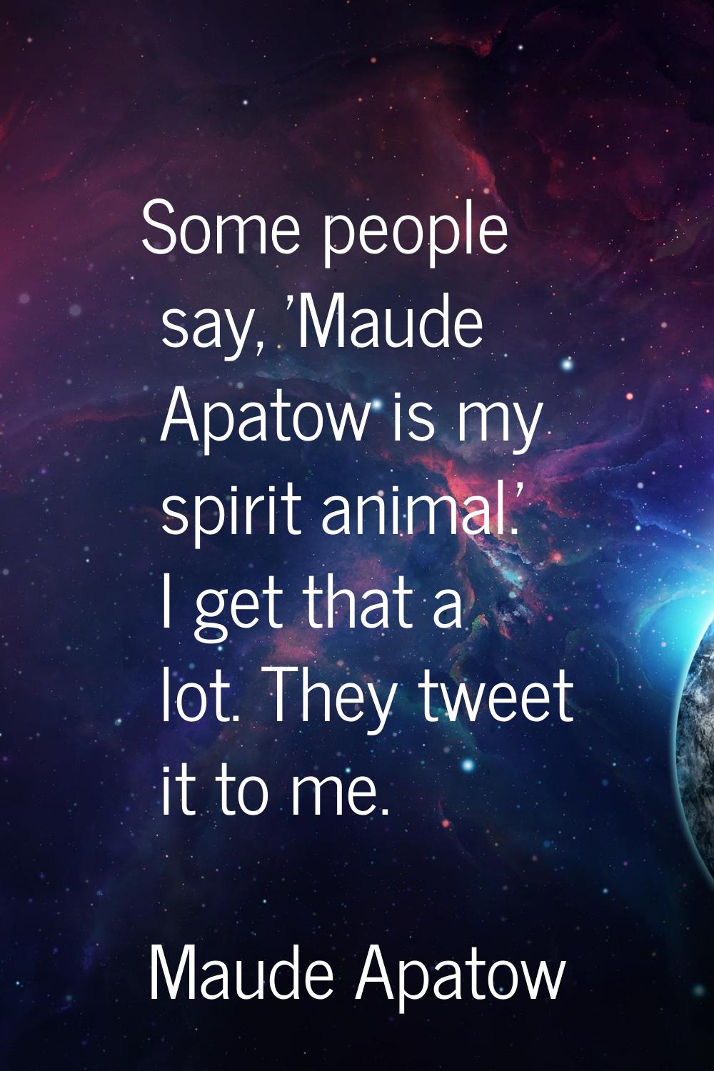Some people say, 'Maude Apatow is my spirit animal.' I get that a lot. They tweet it to me.