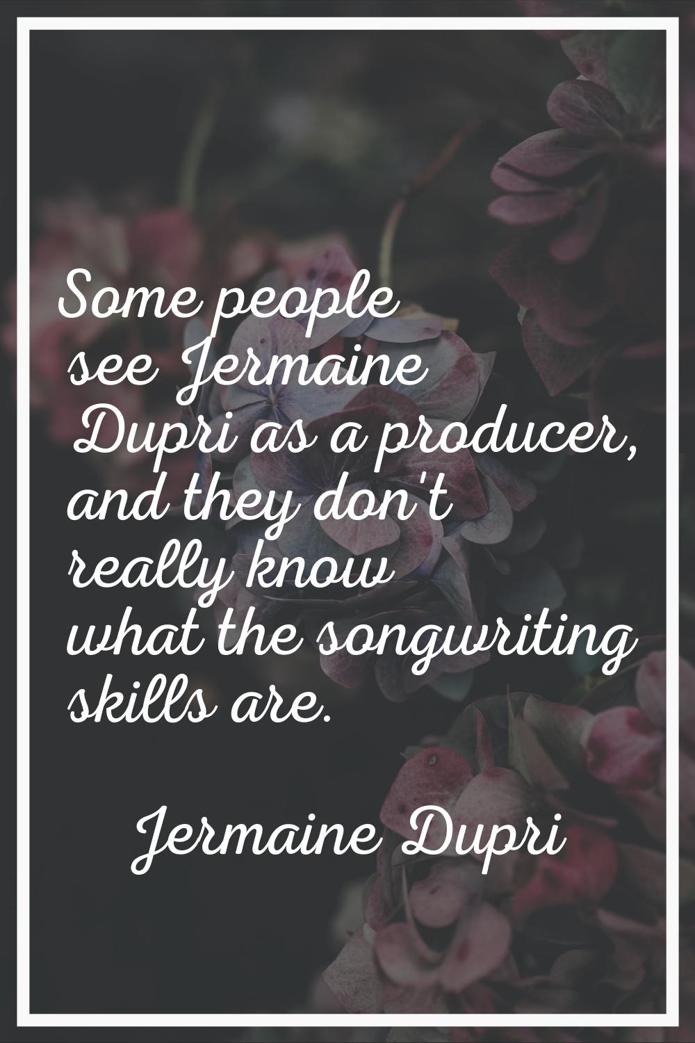 Some people see Jermaine Dupri as a producer, and they don't really know what the songwriting skill