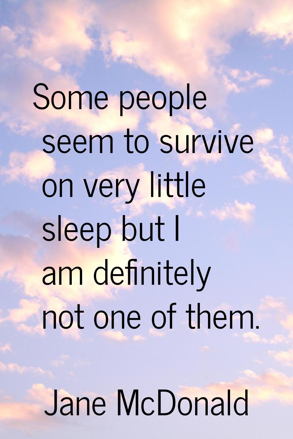 Some people seem to survive on very little sleep but I am definitely not one of them.