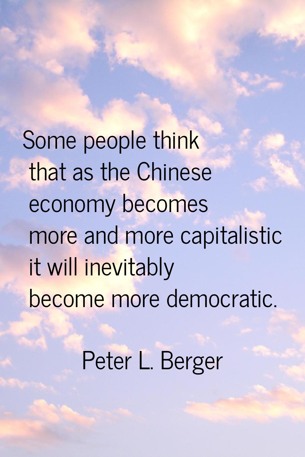 Some people think that as the Chinese economy becomes more and more capitalistic it will inevitably