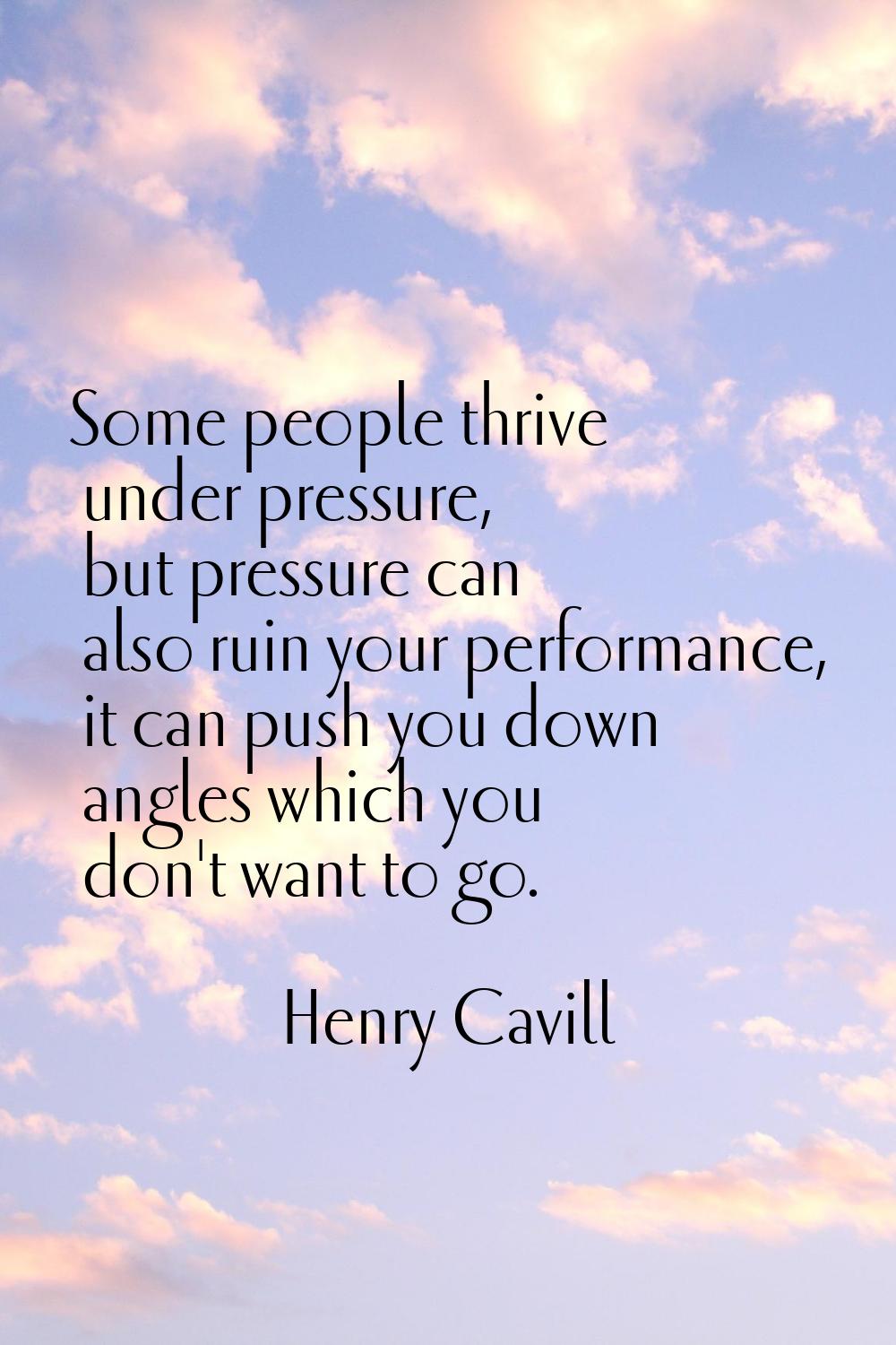 Some people thrive under pressure, but pressure can also ruin your performance, it can push you dow