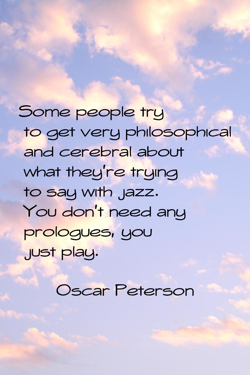 Some people try to get very philosophical and cerebral about what they're trying to say with jazz. 
