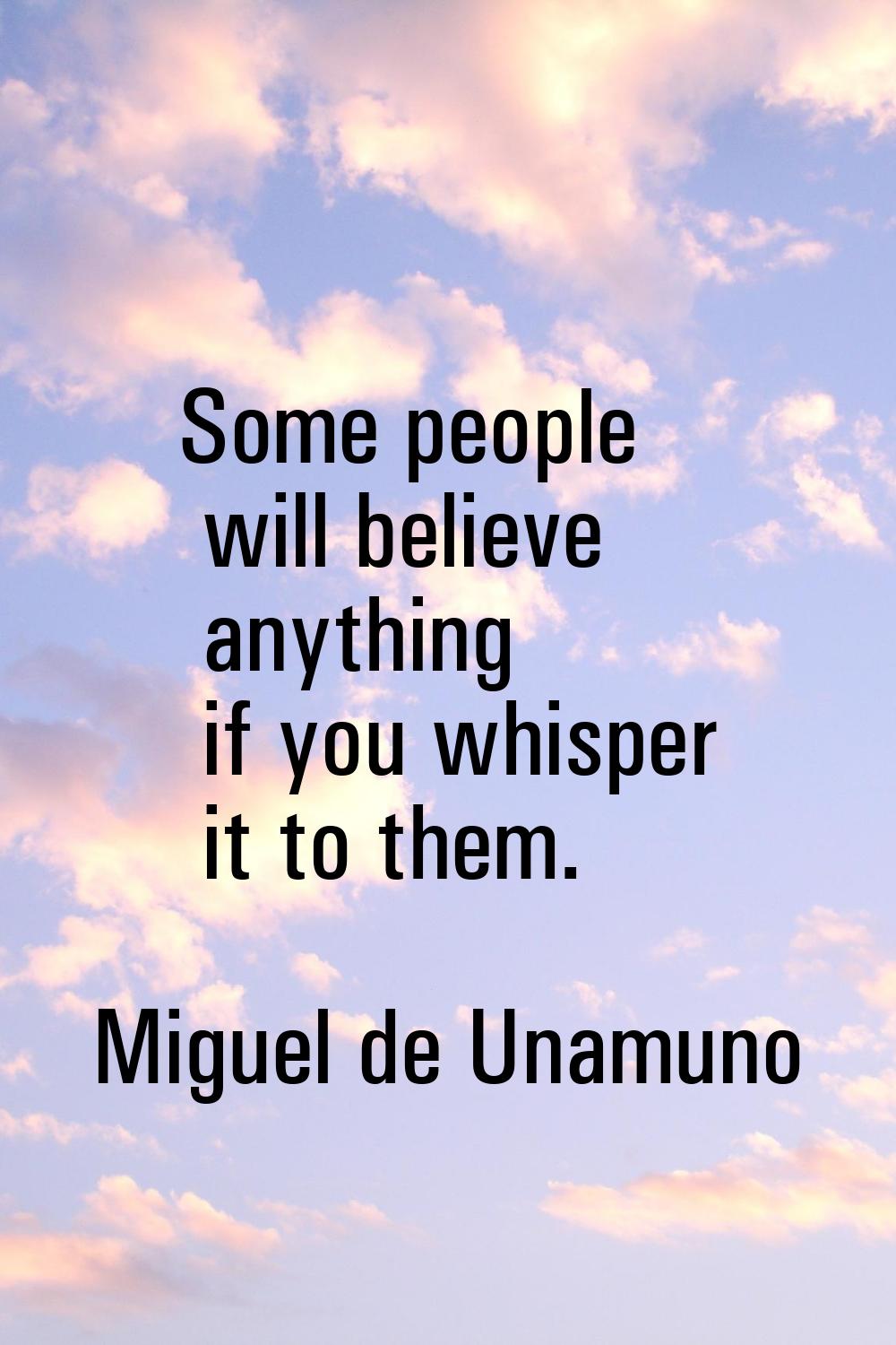 Some people will believe anything if you whisper it to them.