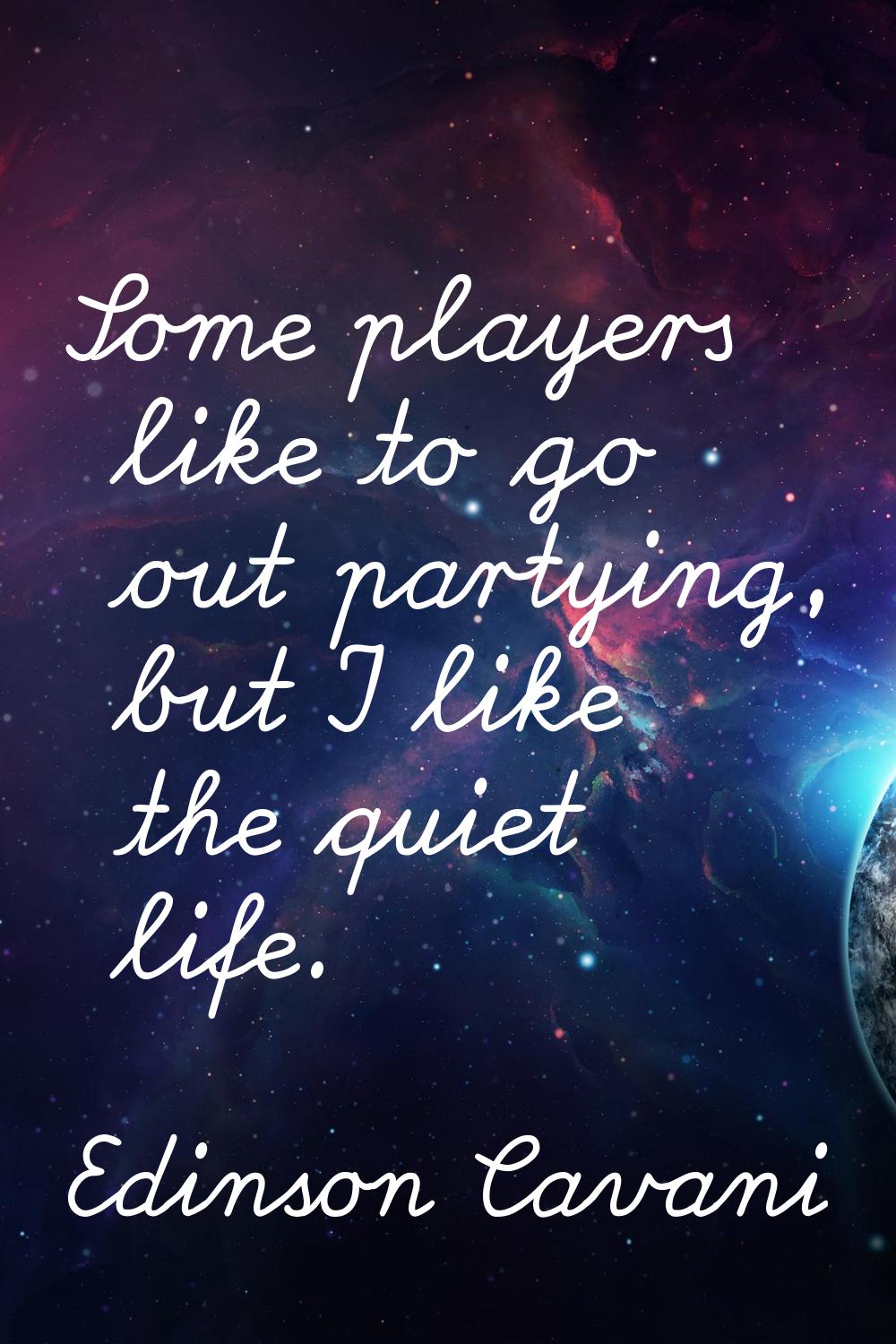 Some players like to go out partying, but I like the quiet life.