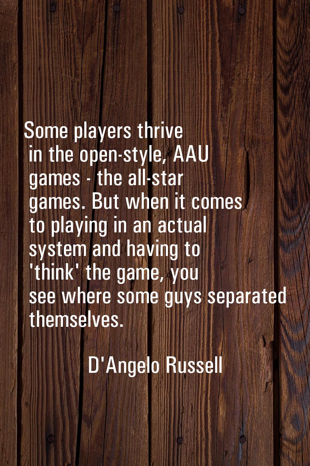 Some players thrive in the open-style, AAU games - the all-star games. But when it comes to playing