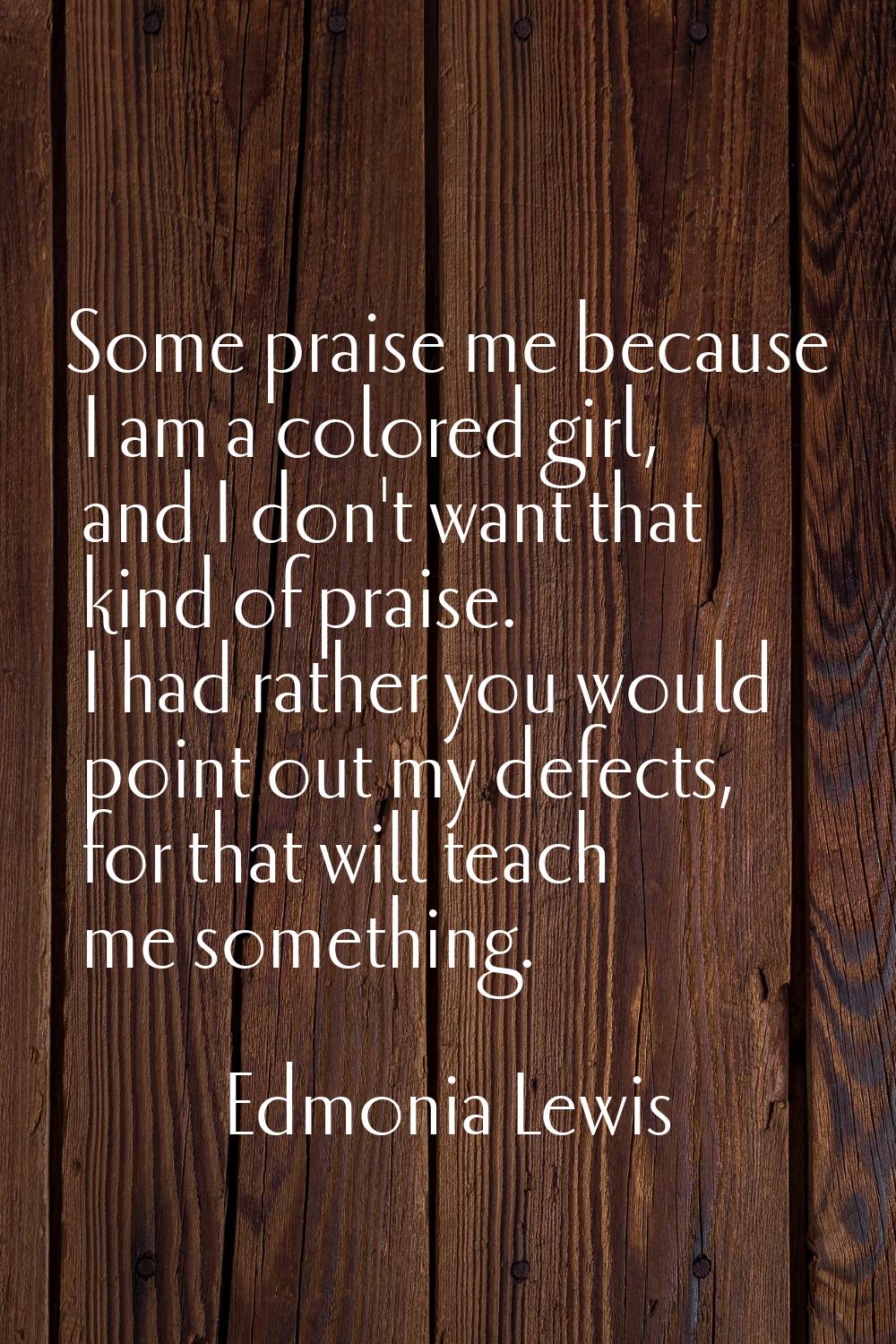 Some praise me because I am a colored girl, and I don't want that kind of praise. I had rather you 