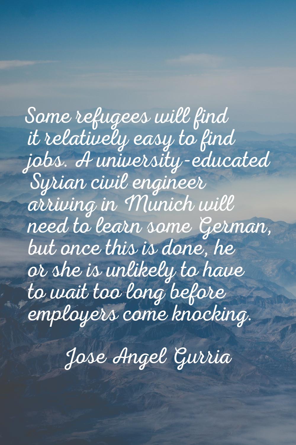 Some refugees will find it relatively easy to find jobs. A university-educated Syrian civil enginee