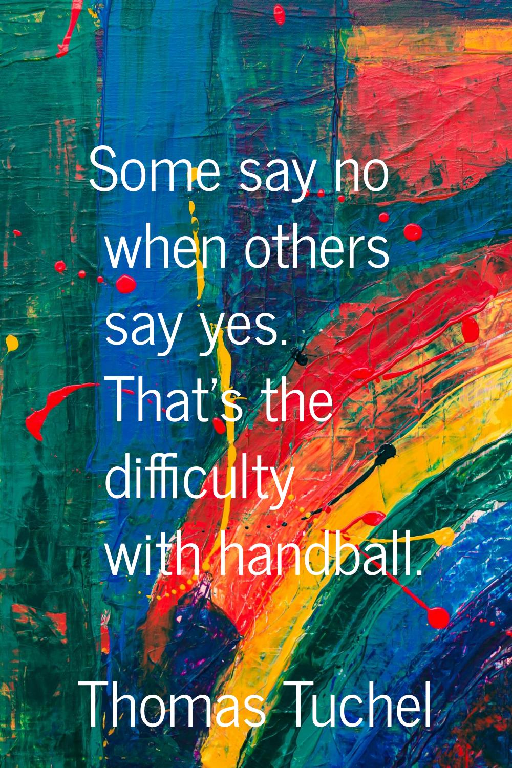 Some say no when others say yes. That's the difficulty with handball.