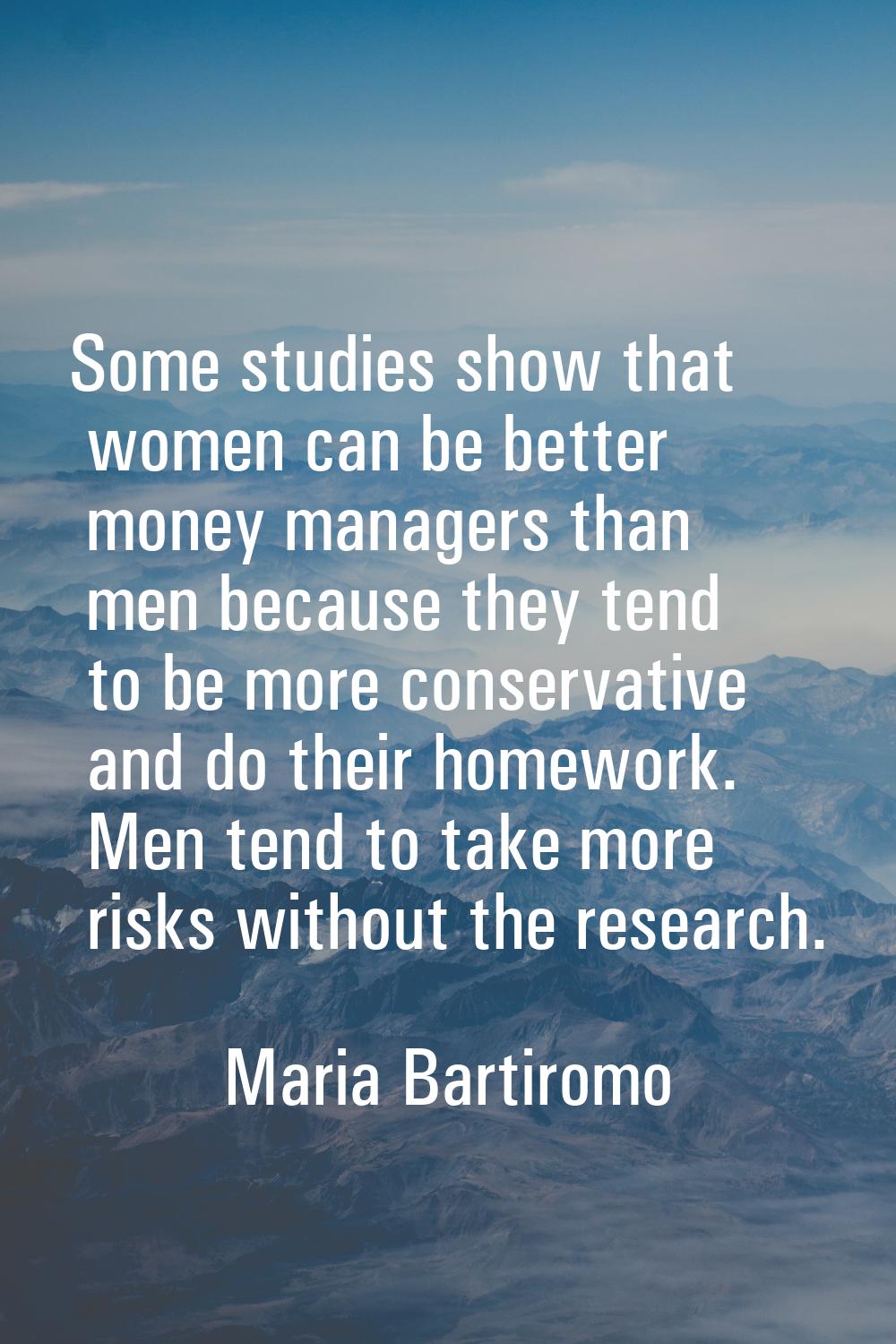 Some studies show that women can be better money managers than men because they tend to be more con
