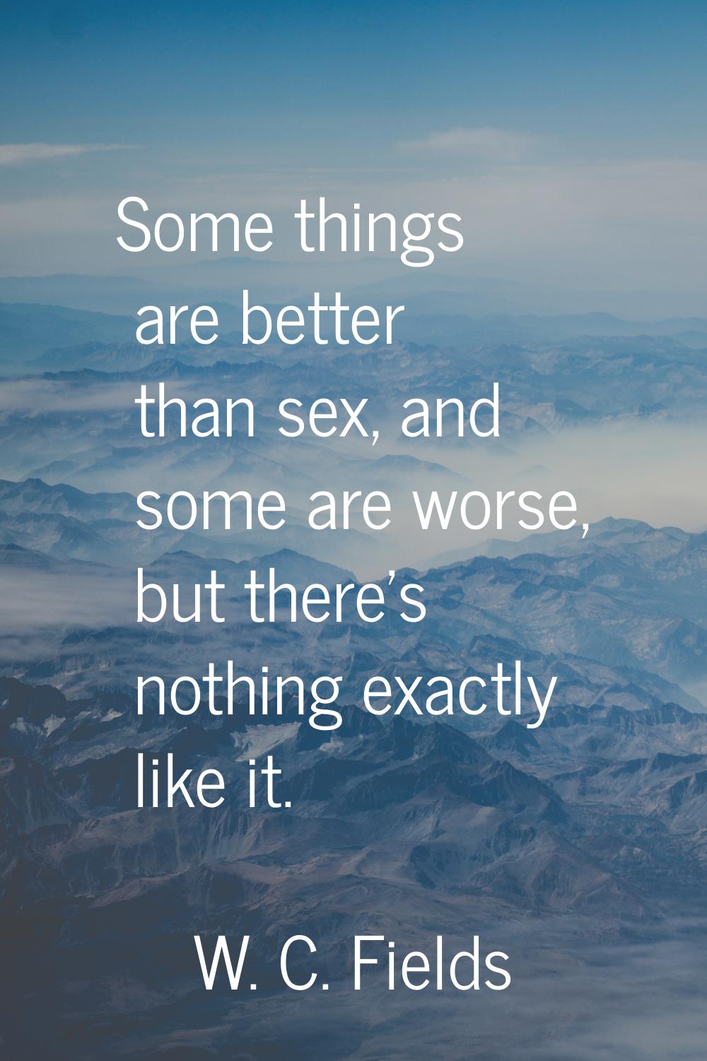 Some things are better than sex, and some are worse, but there's nothing exactly like it.