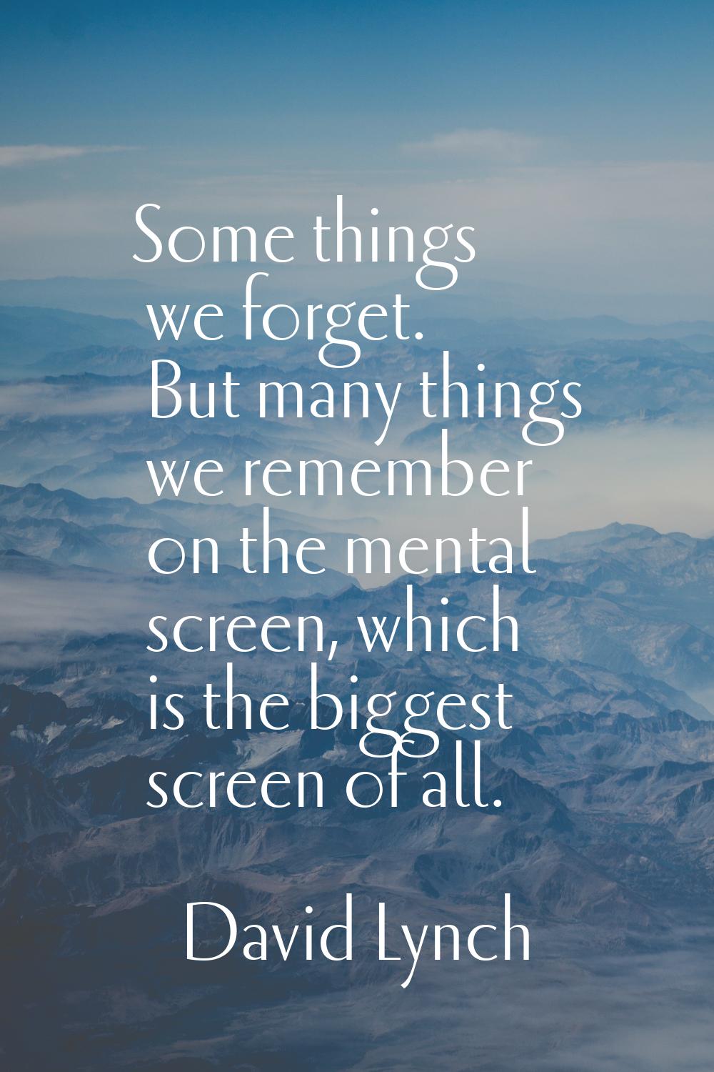Some things we forget. But many things we remember on the mental screen, which is the biggest scree
