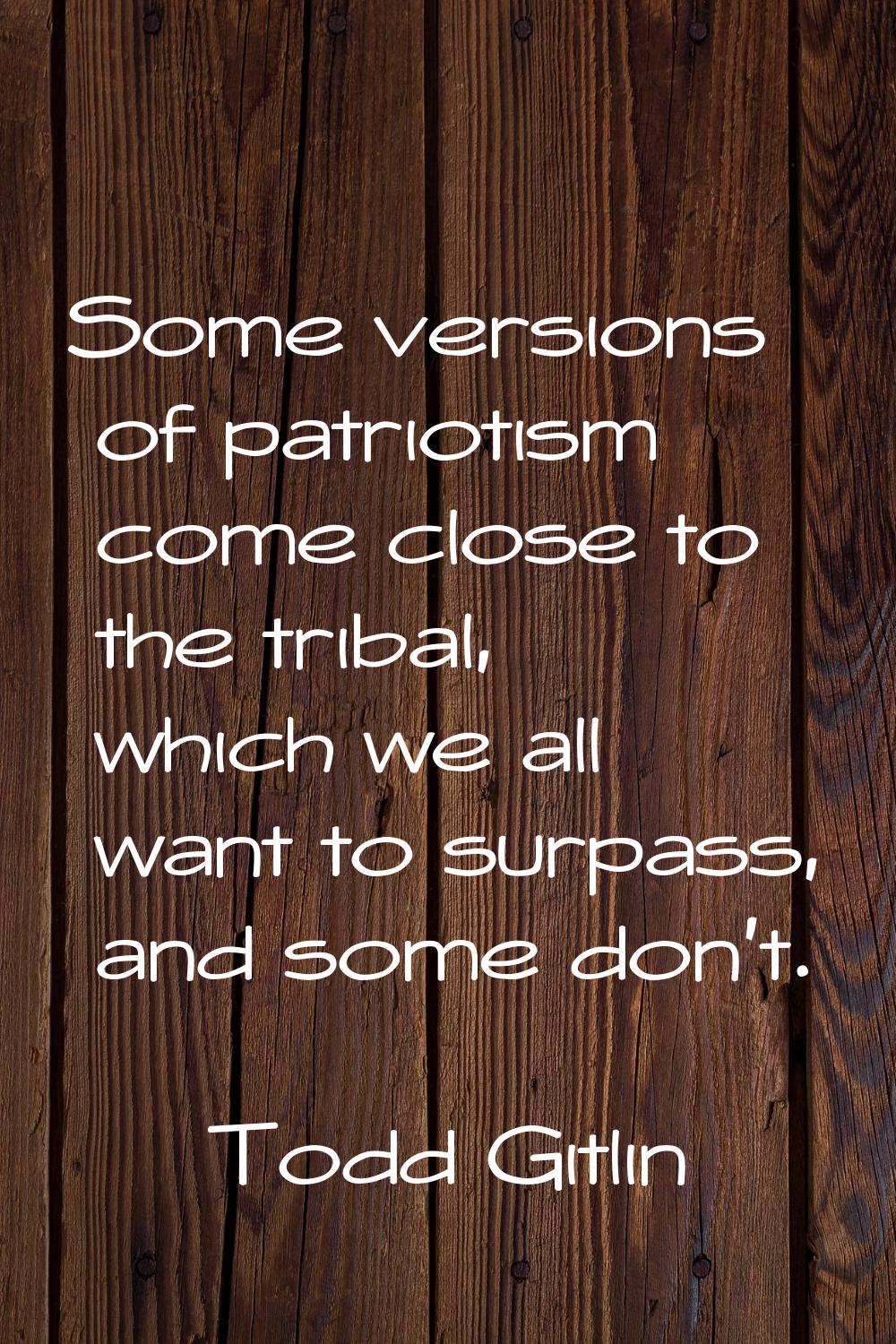 Some versions of patriotism come close to the tribal, which we all want to surpass, and some don't.