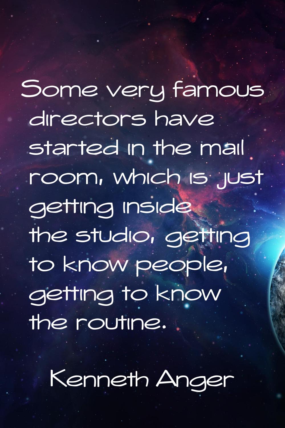 Some very famous directors have started in the mail room, which is just getting inside the studio, 
