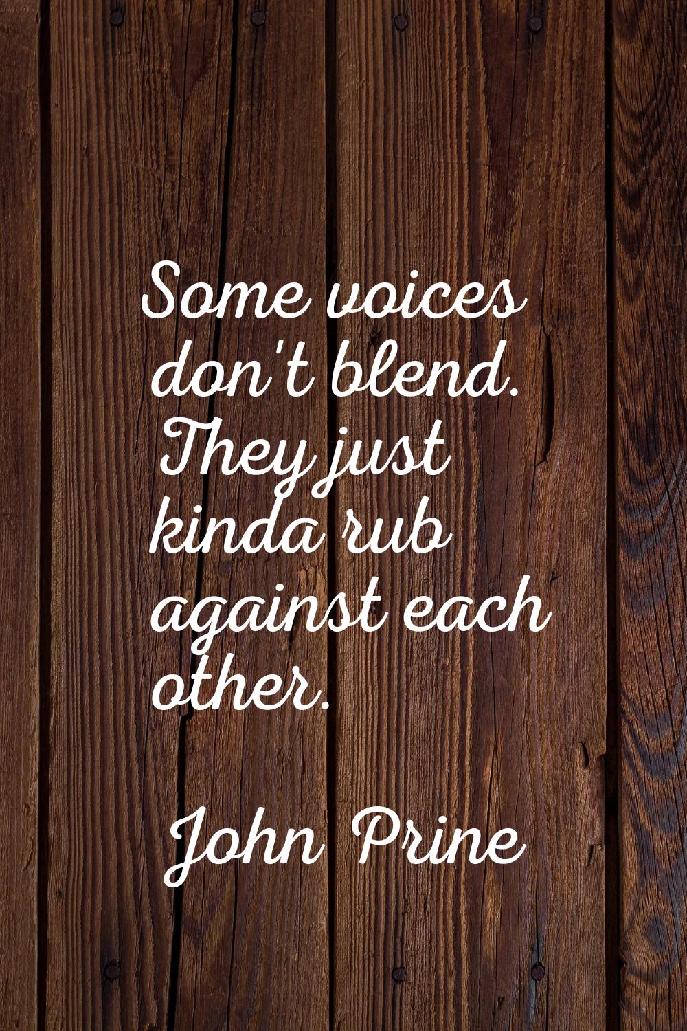 Some voices don't blend. They just kinda rub against each other.