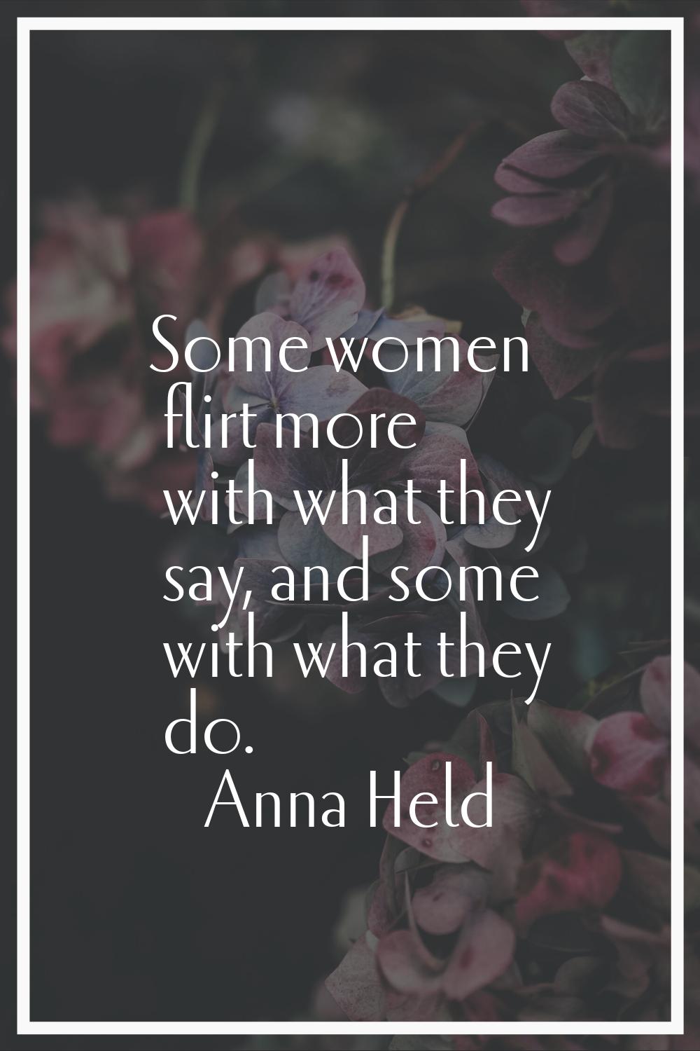 Some women flirt more with what they say, and some with what they do.